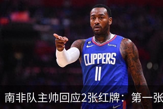 南非队主帅回应2张红牌：第一张无异议 第二张量刑过重